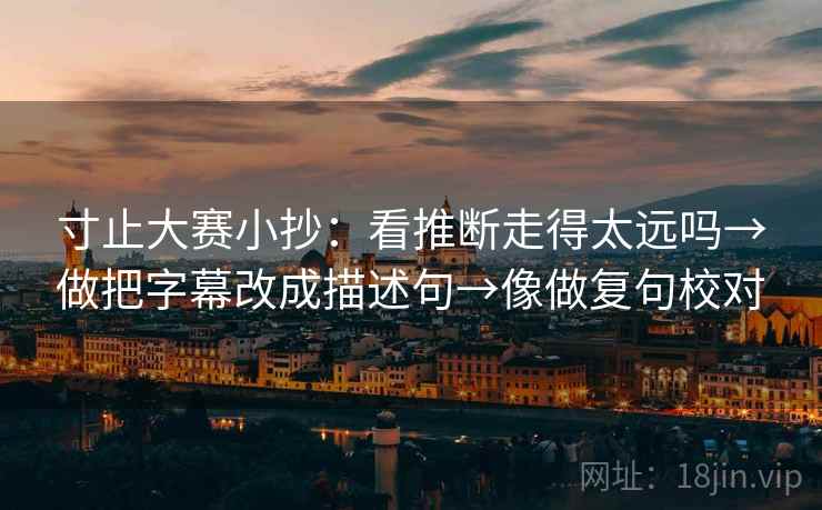 寸止大赛小抄：看推断走得太远吗→做把字幕改成描述句→像做复句校对