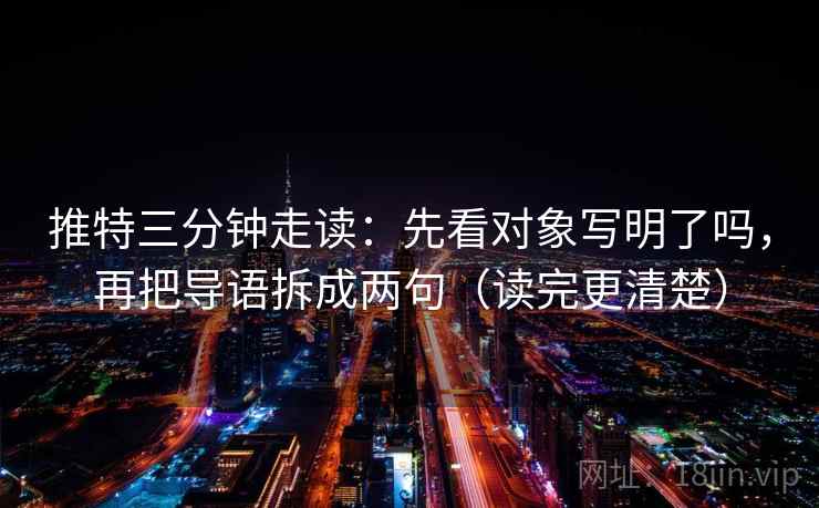 推特三分钟走读：先看对象写明了吗，再把导语拆成两句（读完更清楚）  第2张