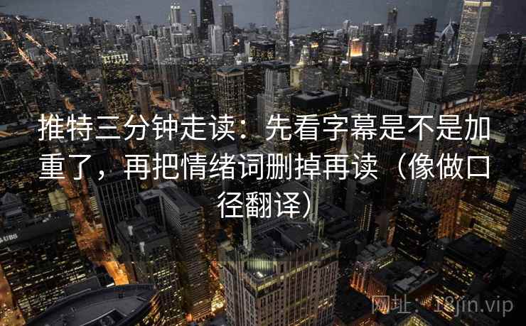 推特三分钟走读：先看字幕是不是加重了，再把情绪词删掉再读（像做口径翻译）  第2张