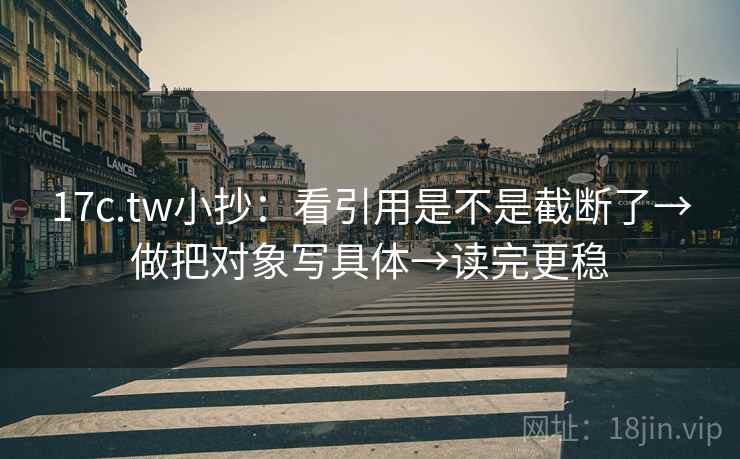 17c.tw小抄：看引用是不是截断了→做把对象写具体→读完更稳  第2张