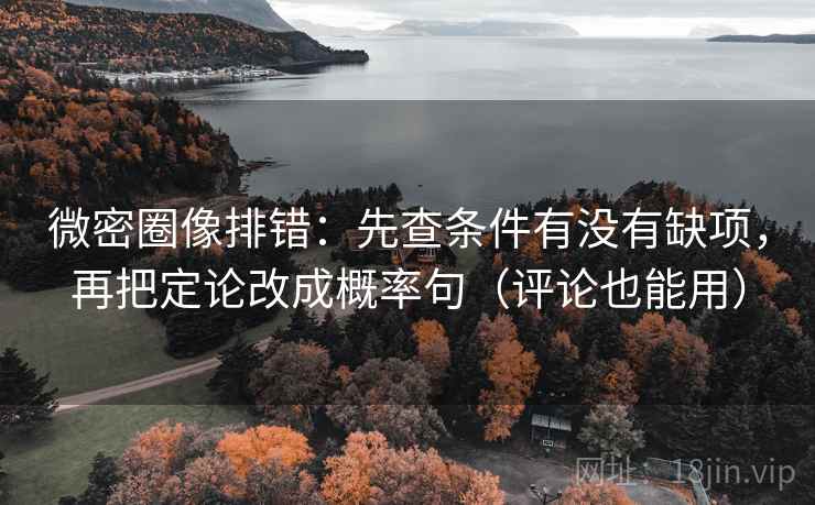 微密圈像排错：先查条件有没有缺项，再把定论改成概率句（评论也能用）  第2张