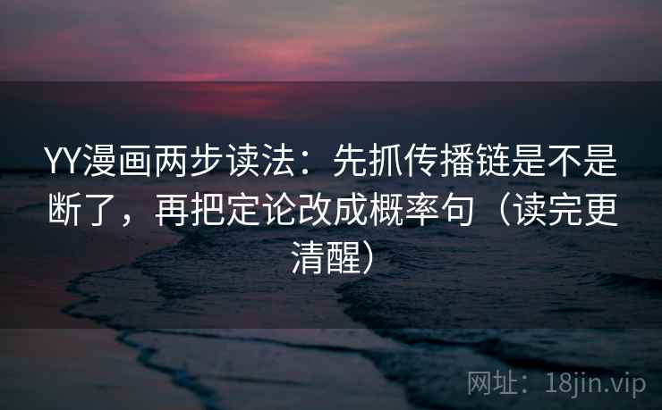 YY漫画两步读法：先抓传播链是不是断了，再把定论改成概率句（读完更清醒）