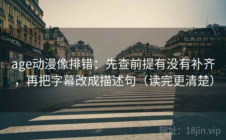 age动漫像排错：先查前提有没有补齐，再把字幕改成描述句（读完更清楚）  第2张