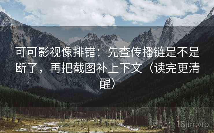可可影视像排错：先查传播链是不是断了，再把截图补上下文（读完更清醒）