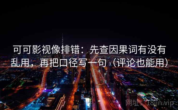 可可影视像排错：先查因果词有没有乱用，再把口径写一句（评论也能用）  第2张