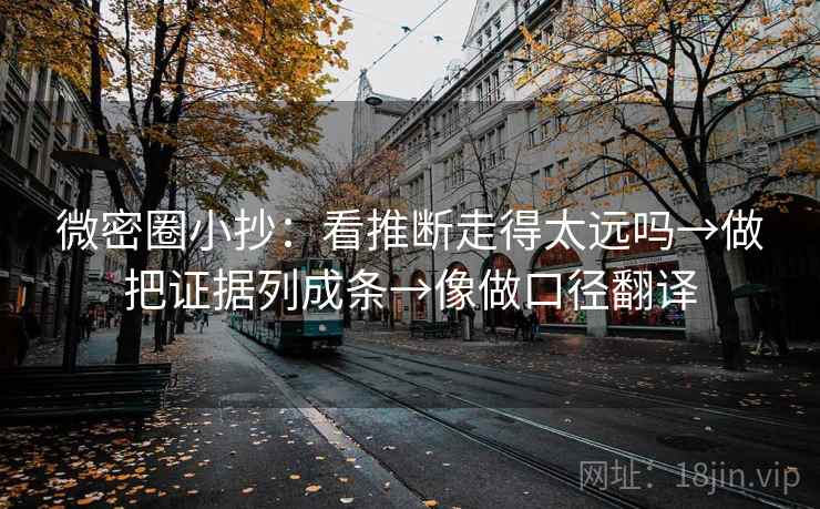 微密圈小抄：看推断走得太远吗→做把证据列成条→像做口径翻译  第2张