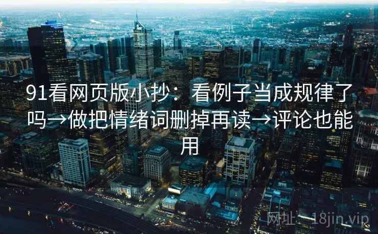 91看网页版小抄：看例子当成规律了吗→做把情绪词删掉再读→评论也能用  第2张