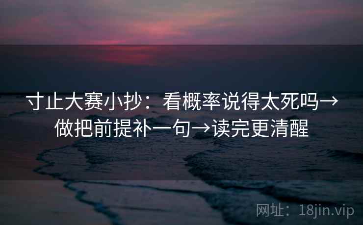 寸止大赛小抄：看概率说得太死吗→做把前提补一句→读完更清醒