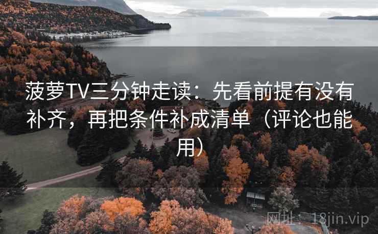 菠萝TV三分钟走读：先看前提有没有补齐，再把条件补成清单（评论也能用）  第2张