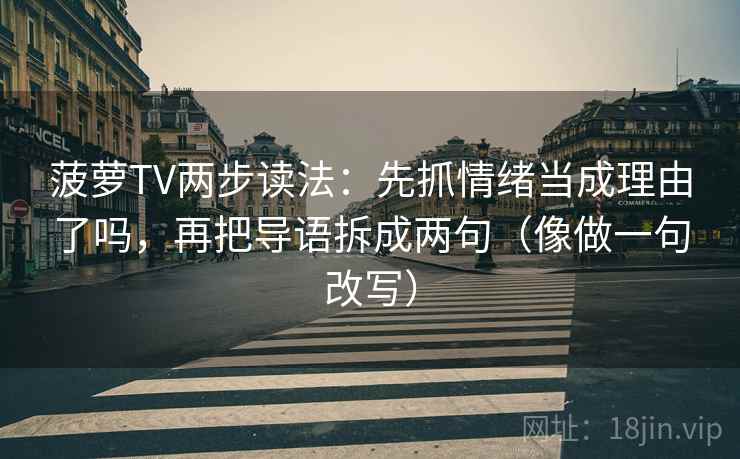 菠萝TV两步读法：先抓情绪当成理由了吗，再把导语拆成两句（像做一句改写）  第2张