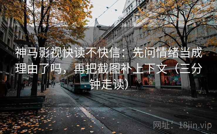 神马影视快读不快信：先问情绪当成理由了吗，再把截图补上下文（三分钟走读）  第2张