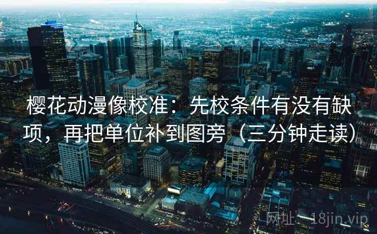 樱花动漫像校准：先校条件有没有缺项，再把单位补到图旁（三分钟走读）