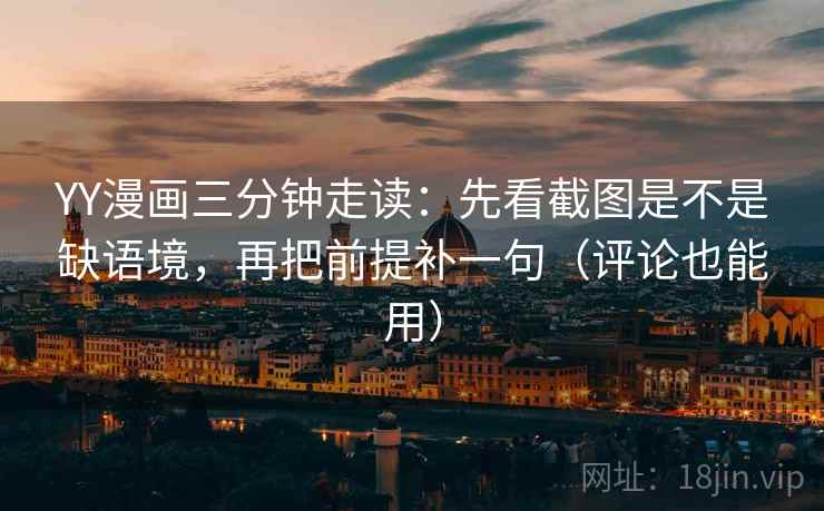 YY漫画三分钟走读：先看截图是不是缺语境，再把前提补一句（评论也能用）  第2张