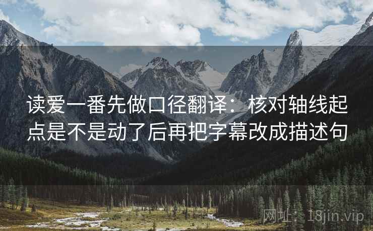 读爱一番先做口径翻译：核对轴线起点是不是动了后再把字幕改成描述句  第2张