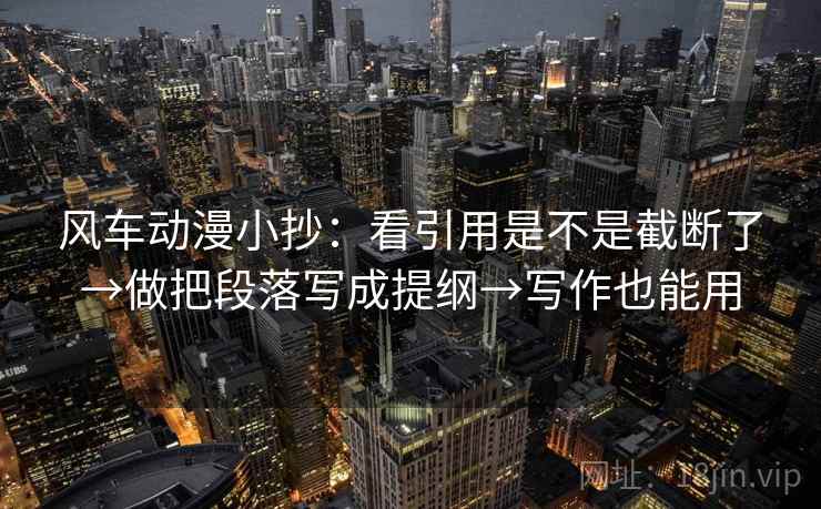 风车动漫小抄：看引用是不是截断了→做把段落写成提纲→写作也能用  第2张