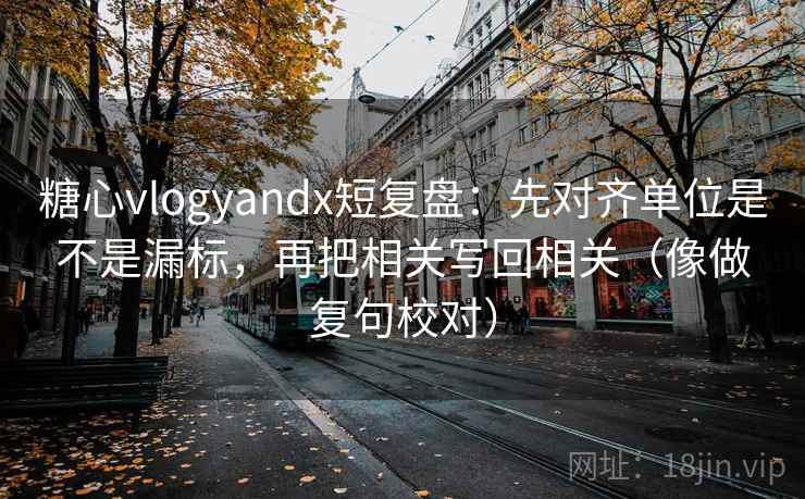 糖心vlogyandx短复盘：先对齐单位是不是漏标，再把相关写回相关（像做复句校对）