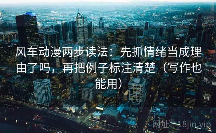 风车动漫两步读法：先抓情绪当成理由了吗，再把例子标注清楚（写作也能用）  第2张