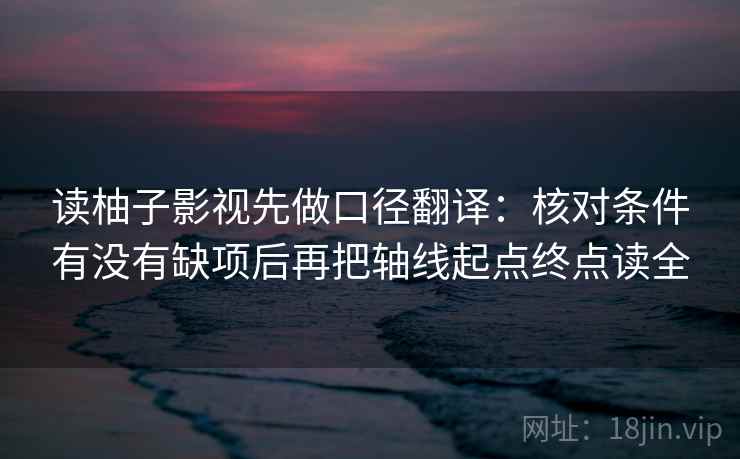 读柚子影视先做口径翻译：核对条件有没有缺项后再把轴线起点终点读全  第2张