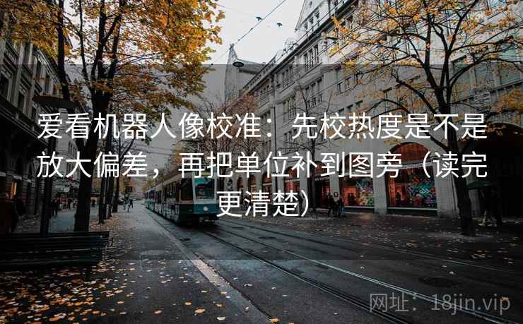 爱看机器人像校准：先校热度是不是放大偏差，再把单位补到图旁（读完更清楚）  第2张