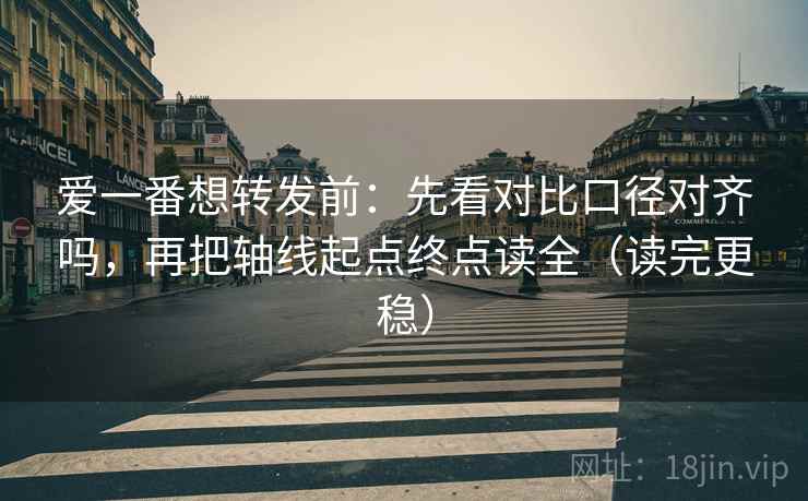 爱一番想转发前：先看对比口径对齐吗，再把轴线起点终点读全（读完更稳）