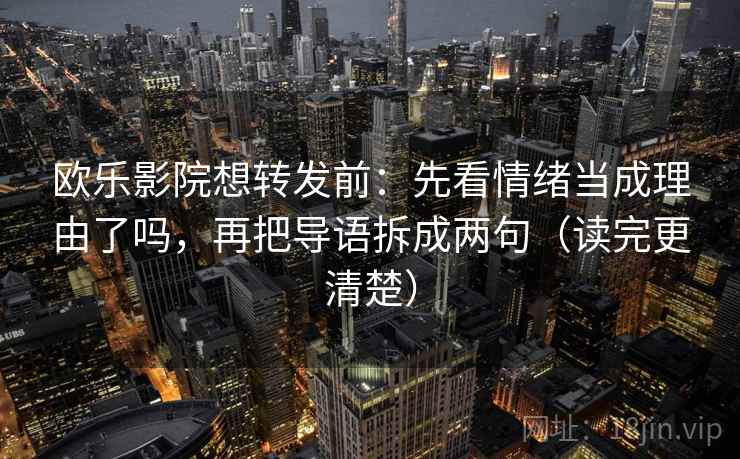 欧乐影院想转发前：先看情绪当成理由了吗，再把导语拆成两句（读完更清楚）