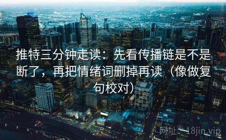 推特三分钟走读：先看传播链是不是断了，再把情绪词删掉再读（像做复句校对）  第2张
