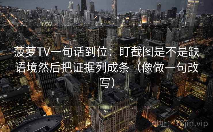 菠萝TV一句话到位：盯截图是不是缺语境然后把证据列成条（像做一句改写）