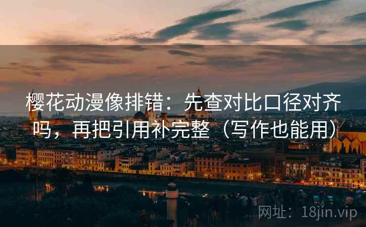 樱花动漫像排错:先查对比口径对齐吗,再把引用补完整(写作也能用) 第2张 樱花动漫像排错:先查对比口径对齐吗,再把引用补完整(写作也能用) 第2张