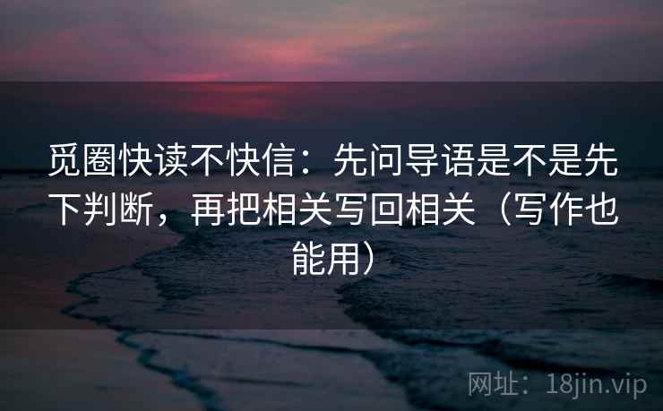 觅圈快读不快信:先问导语是不是先下判断,再把相关写回相关(写作也能用) 第2张 觅圈快读不快信:先问导语是不是先下判断,再把相关写回相关(写作也能用) 第2张