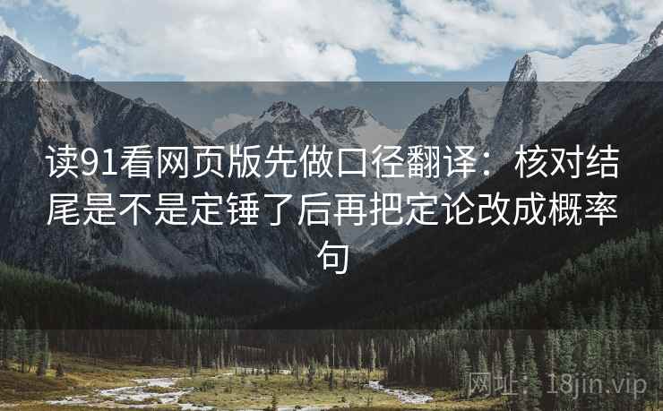 读91看网页版先做口径翻译:核对结尾是不是定锤了后再把定论改成概率句 第2张 读91看网页版先做口径翻译:核对结尾是不是定锤了后再把定论改成概率句 第2张