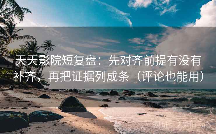 天天影院短复盘:先对齐前提有没有补齐,再把证据列成条(评论也能用) 第2张 天天影院短复盘:先对齐前提有没有补齐,再把证据列成条(评论也能用) 第2张