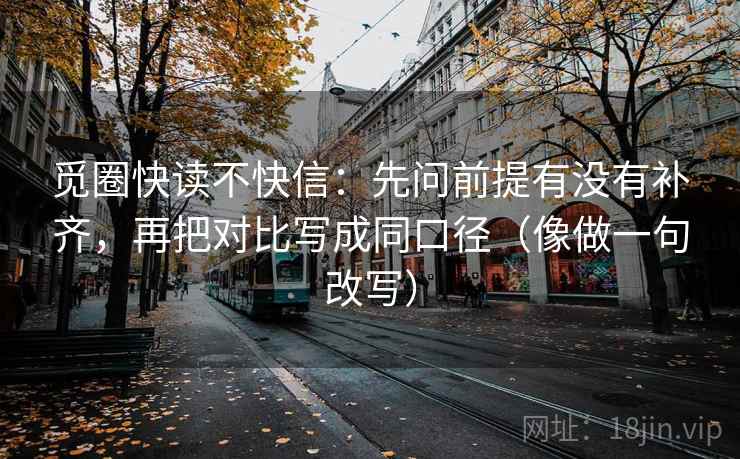 觅圈快读不快信:先问前提有没有补齐,再把对比写成同口径(像做一句改写) 第2张 觅圈快读不快信:先问前提有没有补齐,再把对比写成同口径(像做一句改写) 第2张