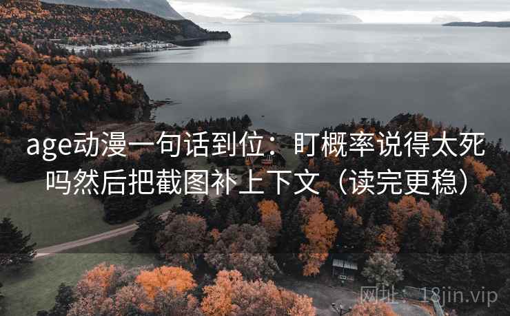 age动漫一句话到位:盯概率说得太死吗然后把截图补上下文(读完更稳) 第2张 age动漫一句话到位:盯概率说得太死吗然后把截图补上下文(读完更稳) 第2张