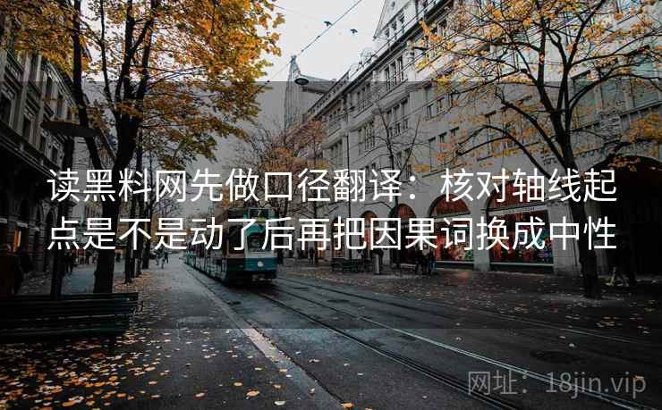 读黑料网先做口径翻译:核对轴线起点是不是动了后再把因果词换成中性 第2张 读黑料网先做口径翻译:核对轴线起点是不是动了后再把因果词换成中性 第2张