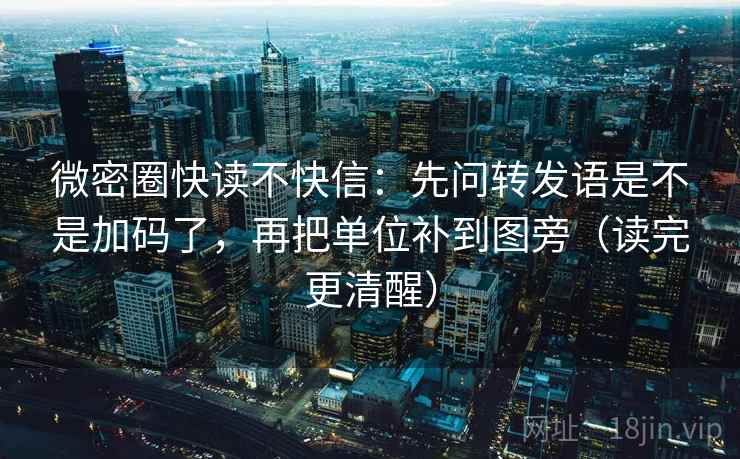 微密圈快读不快信：先问转发语是不是加码了，再把单位补到图旁（读完更清醒）