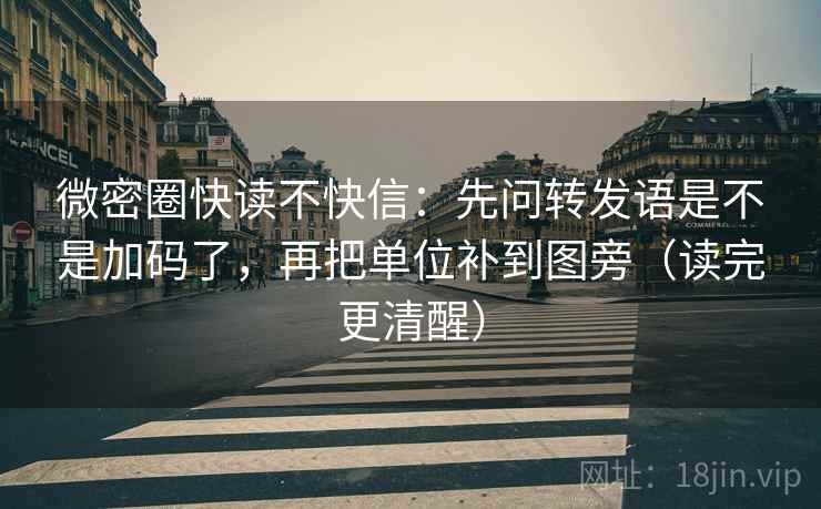 微密圈快读不快信：先问转发语是不是加码了，再把单位补到图旁（读完更清醒）  第2张