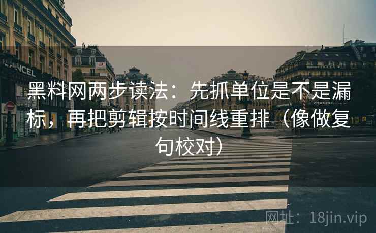 黑料网两步读法:先抓单位是不是漏标,再把剪辑按时间线重排(像做复句校对) 第2张 黑料网两步读法:先抓单位是不是漏标,再把剪辑按时间线重排(像做复句校对) 第2张