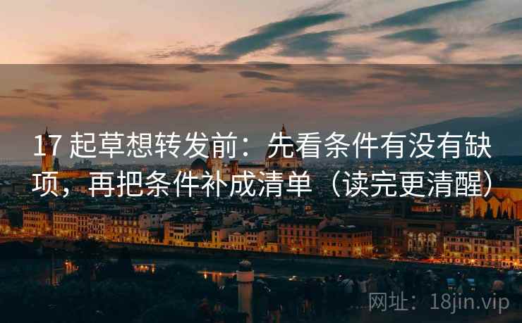 17 起草想转发前:先看条件有没有缺项,再把条件补成清单(读完更清醒)