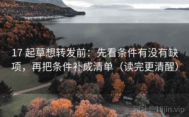 17 起草想转发前:先看条件有没有缺项,再把条件补成清单(读完更清醒) 第2张 17 起草想转发前:先看条件有没有缺项,再把条件补成清单(读完更清醒) 第2张