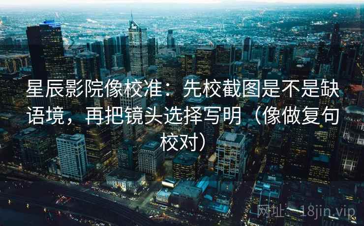 星辰影院像校准:先校截图是不是缺语境,再把镜头选择写明(像做复句校对) 第2张 星辰影院像校准:先校截图是不是缺语境,再把镜头选择写明(像做复句校对) 第2张