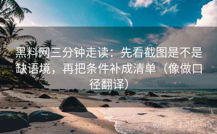 黑料网三分钟走读:先看截图是不是缺语境,再把条件补成清单(像做口径翻译)