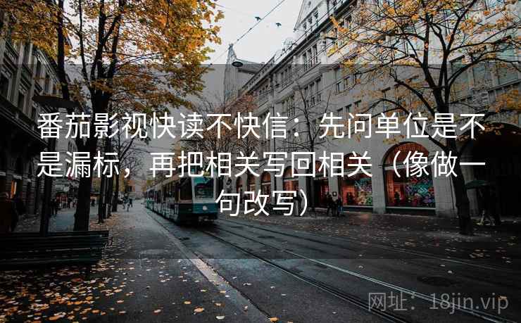 番茄影视快读不快信：先问单位是不是漏标，再把相关写回相关（像做一句改写）