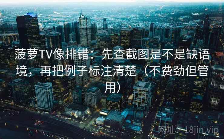 菠萝TV像排错:先查截图是不是缺语境,再把例子标注清楚(不费劲但管用)