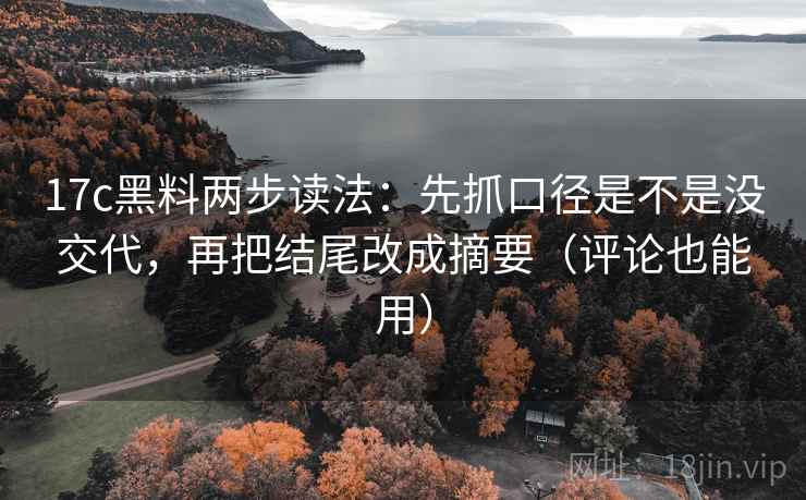 17c黑料两步读法:先抓口径是不是没交代,再把结尾改成摘要(评论也能用)