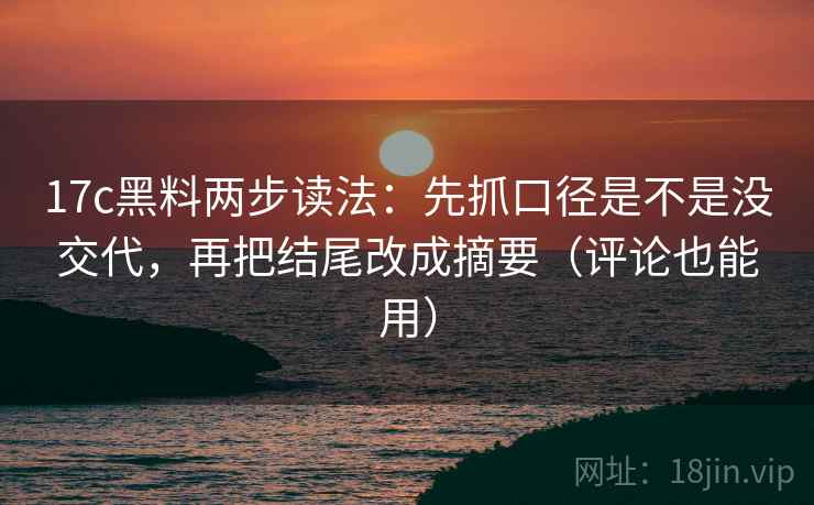 17c黑料两步读法：先抓口径是不是没交代，再把结尾改成摘要（评论也能用）  第2张