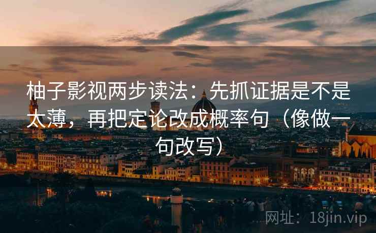 柚子影视两步读法：先抓证据是不是太薄，再把定论改成概率句（像做一句改写）