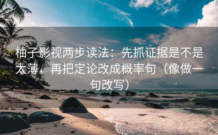 柚子影视两步读法:先抓证据是不是太薄,再把定论改成概率句(像做一句改写) 第2张 柚子影视两步读法:先抓证据是不是太薄,再把定论改成概率句(像做一句改写) 第2张