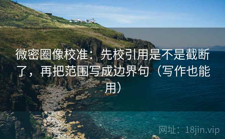 微密圈像校准：先校引用是不是截断了，再把范围写成边界句（写作也能用）  第2张