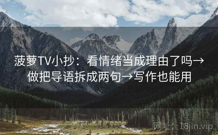 菠萝TV小抄：看情绪当成理由了吗→做把导语拆成两句→写作也能用
