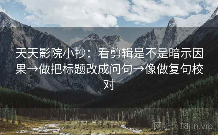 天天影院小抄：看剪辑是不是暗示因果→做把标题改成问句→像做复句校对